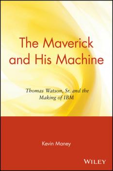 The Maverick and His Machine. Thomas Watson, Sr. and the Making of IBM - Kevin  Maney 