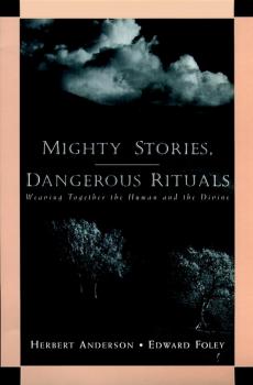 Mighty Stories, Dangerous Rituals. Weaving Together the Human and the Divine - Herbert  Anderson 