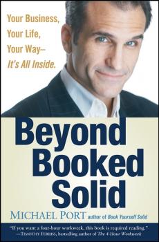 Beyond Booked Solid. Your Business, Your Life, Your Way--It's All Inside - Michael  Port 