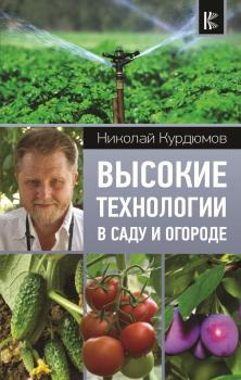Высокие технологии в саду и огороде - Николай Курдюмов Современный подход к саду и огороду