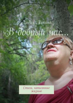 В добрый час… Стихи, написанные жизнью - Лидия Фёдоровна Пенина 