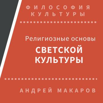 Религиозные основы светской культуры - Андрей Макаров Философия культуры