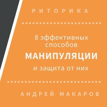 8 эффективных способов манипуляции людьми и защита от них - Андрей Макаров Риторика