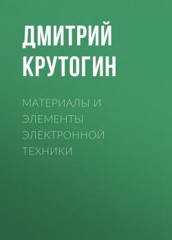 Материалы и элементы электронной техники - Дмитрий Крутогин 