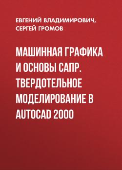 Машинная графика и основы САПР. Твердотельное моделирование в AutoCAD 2000 - Сергей Громов 