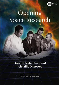 Opening Space Research. Dreams, Technology, and Scientific Discovery - George Ludwig H. 