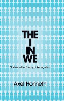 The I in We. Studies in the Theory of Recognition - Axel  Honneth 