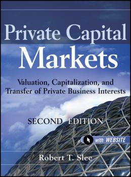 Private Capital Markets. Valuation, Capitalization, and Transfer of Private Business Interests - Robert Slee T. 