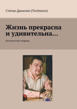 Жизнь прекрасна и удивительна… Поэтический сборник - Степан Данилин (Потёмкин) 