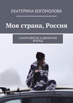 Моя страна, Россия. Саморазвитие и движение вперед - Екатерина Богомолова 