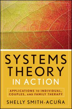 Systems Theory in Action. Applications to Individual, Couple, and Family Therapy - Shelly Smith-Acuña 