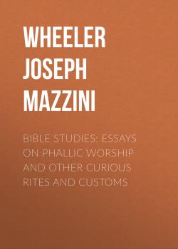 Bible Studies: Essays on Phallic Worship and Other Curious Rites and Customs - Wheeler Joseph Mazzini 
