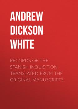 Records of the Spanish Inquisition, Translated from the Original Manuscripts - Andrew Dickson White 