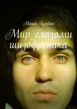 Мир глазами шизофреника - Миша Михайлович Гумбин 