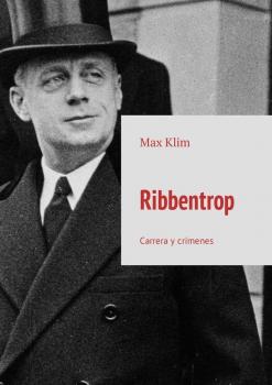 Ribbentrop. Carrera y crímenes - Max Klim 