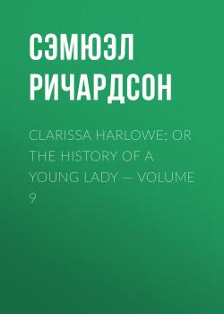 Clarissa Harlowe; or the history of a young lady — Volume 9 - Сэмюэл Ричардсон 
