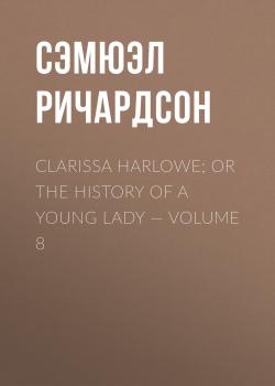 Clarissa Harlowe; or the history of a young lady — Volume 8 - Сэмюэл Ричардсон 