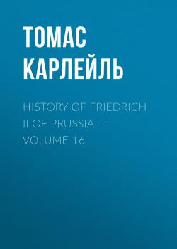 History of Friedrich II of Prussia — Volume 16 - Томас Карлейль 