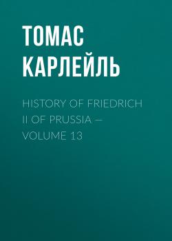 History of Friedrich II of Prussia — Volume 13 - Томас Карлейль 