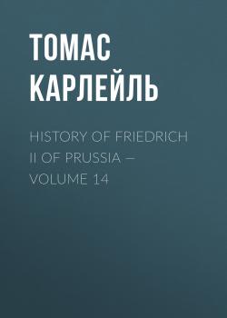 History of Friedrich II of Prussia — Volume 14 - Томас Карлейль 