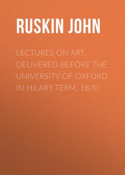 Lectures on Art, Delivered Before the University of Oxford in Hilary Term, 1870 - Ruskin John 