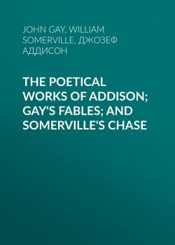 The Poetical Works of Addison; Gay's Fables; and Somerville's Chase - Джозеф Аддисон 