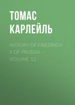 History of Friedrich II of Prussia — Volume 12 - Томас Карлейль 