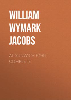 At Sunwich Port, Complete - William Wymark Jacobs 