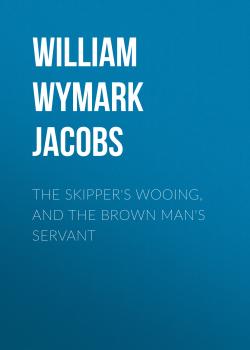 The Skipper's Wooing, and The Brown Man's Servant - William Wymark Jacobs 