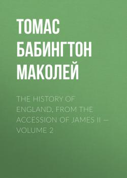 The History of England, from the Accession of James II — Volume 2 - Томас Бабингтон Маколей 