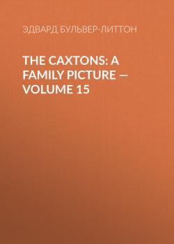 The Caxtons: A Family Picture — Volume 15 - Эдвард Бульвер-Литтон 