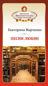 Песни любви - Екатерина Марченко Библиотека Интернационального Союза писателей