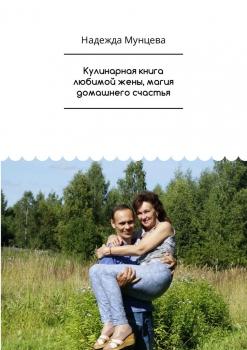 Кулинарная книга любимой жены, магия домашнего счастья - Надежда Мунцева 
