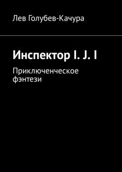 Инспектор I. J. I. Приключенческое фэнтези - Лев Голубев-Качура 