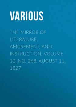 The Mirror of Literature, Amusement, and Instruction. Volume 10, No. 268, August 11, 1827 - Various 
