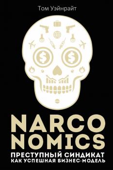 Narconomics: Преступный синдикат как успешная бизнес-модель - Том Уэйнрайт Популярная экономика