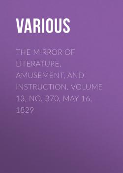 The Mirror of Literature, Amusement, and Instruction. Volume 13, No. 370, May 16, 1829 - Various 