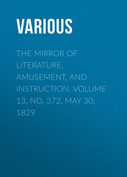 The Mirror of Literature, Amusement, and Instruction. Volume 13, No. 372, May 30, 1829 - Various 