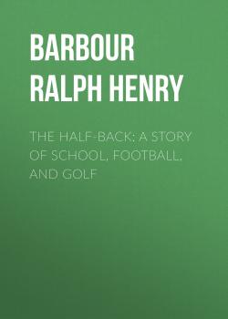 The Half-Back: A Story of School, Football, and Golf - Barbour Ralph Henry 