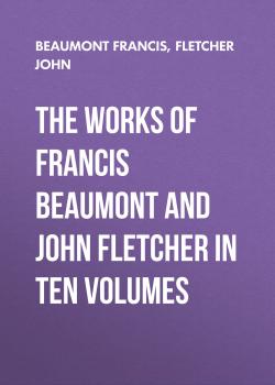 The Works of Francis Beaumont and John Fletcher in Ten Volumes - Beaumont Francis 