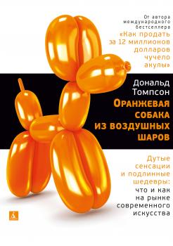 Оранжевая собака из воздушных шаров. Дутые сенсации и подлинные шедевры: что и как на рынке современного искусства - Дональд Томпсон 