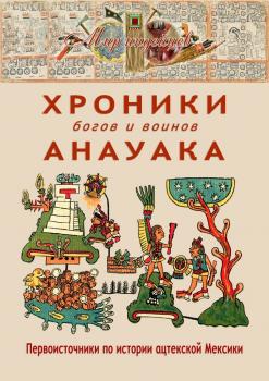 Хроники богов и воинов Анауака. Первоисточники по истории ацтекской Мексики - В. Н. Талах 