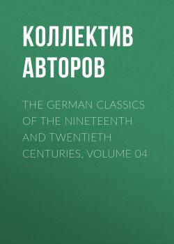 The German Classics of the Nineteenth and Twentieth Centuries, Volume 04 - Коллектив авторов 