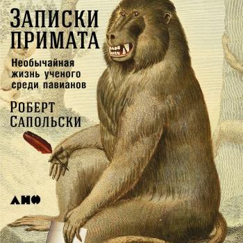 Записки примата: Необычайная жизнь ученого среди павианов - Роберт Сапольски 
