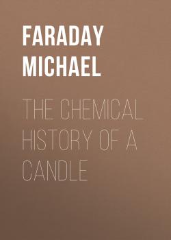 The Chemical History of a Candle - Faraday Michael 