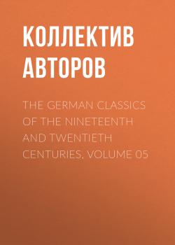 The German Classics of the Nineteenth and Twentieth Centuries, Volume 05 - Коллектив авторов 