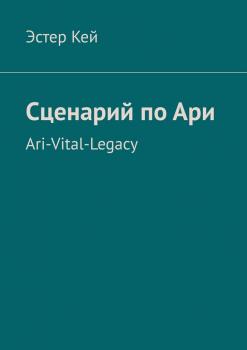 Сценарий по Ари. Ari-Vital-Legacy - Эстер Кей 