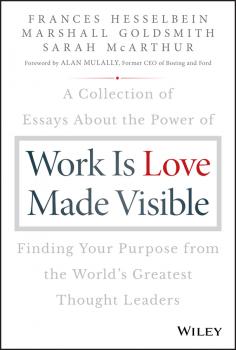 Work is Love Made Visible. A Collection of Essays About the Power of Finding Your Purpose From the World's Greatest Thought Leaders - Marshall Goldsmith 