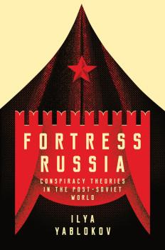 Fortress Russia: Conspiracy Theories in Post-Soviet Russia - Ilya  Yablokov 