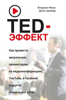 TED-эффект. Как провести визуальную презентацию на видеоконференциях, YouTube, в Facebook и других социальных сетях - Флориан Мюкк 